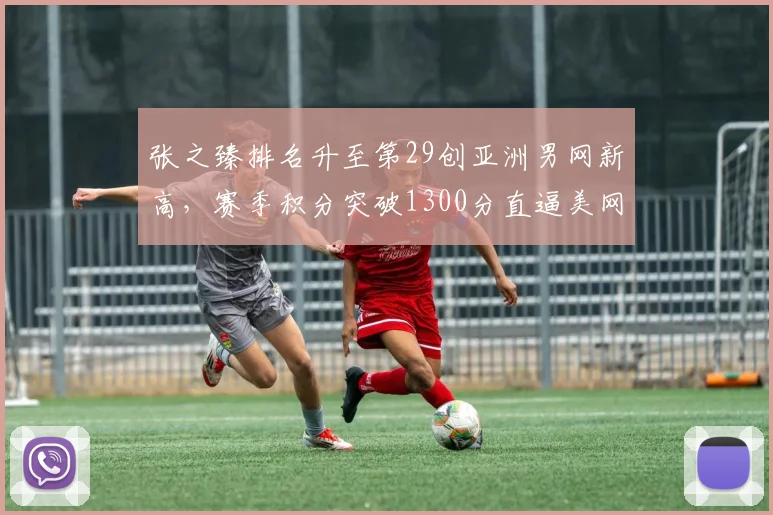 张之臻排名升至第29创亚洲男网新高，赛季积分突破1300分直逼美网种子席位