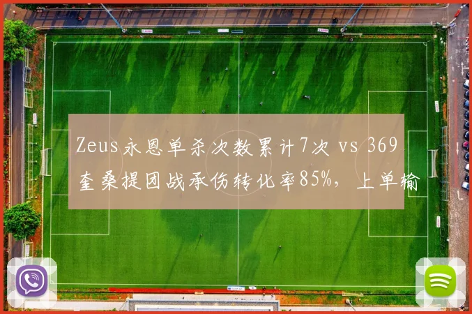 Zeus永恩单杀次数累计7次 vs 369奎桑提团战承伤转化率85%，上单输出与坦克定位抉择